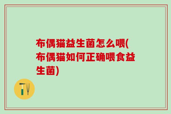 布偶猫益生菌怎么喂(布偶猫如何正确喂食益生菌)