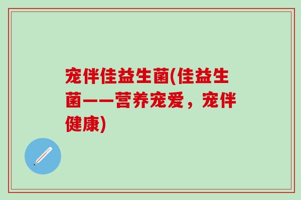 宠伴佳益生菌(佳益生菌——营养宠爱，宠伴健康)