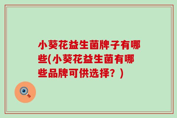 小葵花益生菌牌子有哪些(小葵花益生菌有哪些品牌可供选择？)