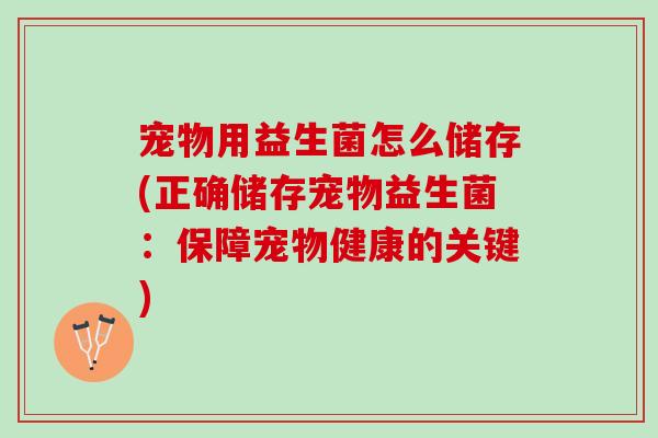 宠物用益生菌怎么储存(正确储存宠物益生菌：保障宠物健康的关键)