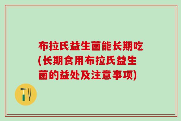 布拉氏益生菌能长期吃(长期食用布拉氏益生菌的益处及注意事项)