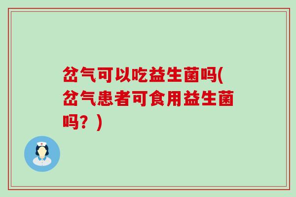 岔气可以吃益生菌吗(岔气患者可食用益生菌吗？)