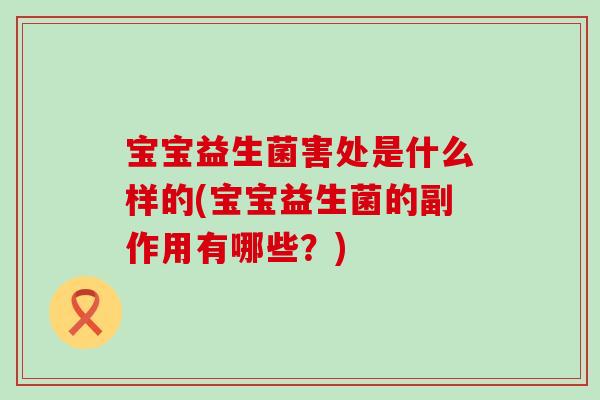 宝宝益生菌害处是什么样的(宝宝益生菌的副作用有哪些？)