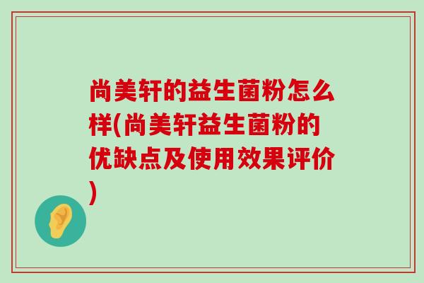 尚美轩的益生菌粉怎么样(尚美轩益生菌粉的优缺点及使用效果评价)