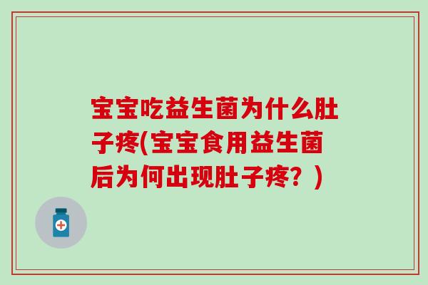 宝宝吃益生菌为什么肚子疼(宝宝食用益生菌后为何出现肚子疼？)