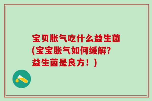 宝贝胀气吃什么益生菌(宝宝胀气如何缓解？益生菌是良方！)