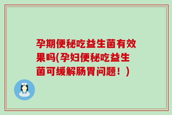 孕期便秘吃益生菌有效果吗(孕妇便秘吃益生菌可缓解肠胃问题！)