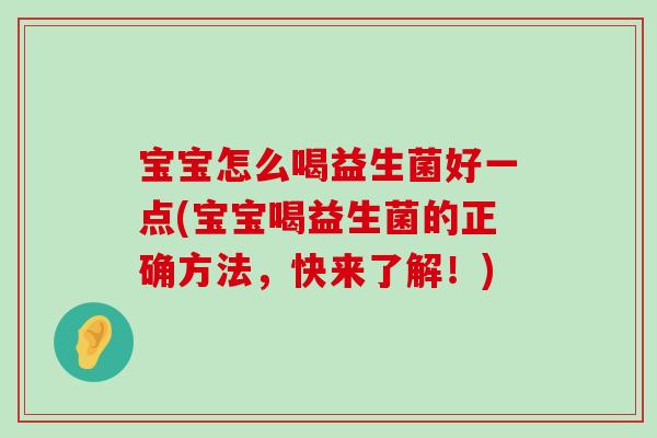 宝宝怎么喝益生菌好一点(宝宝喝益生菌的正确方法，快来了解！)