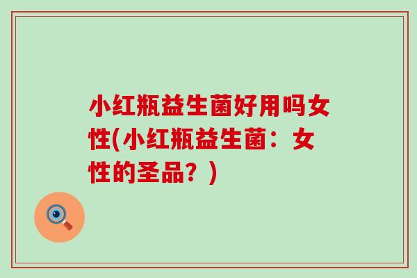 小红瓶益生菌好用吗女性(小红瓶益生菌：女性的圣品？)