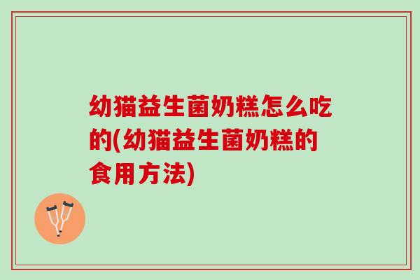 幼猫益生菌奶糕怎么吃的(幼猫益生菌奶糕的食用方法)