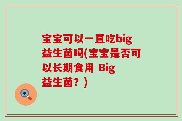 宝宝可以一直吃big益生菌吗(宝宝是否可以长期食用 Big 益生菌？)