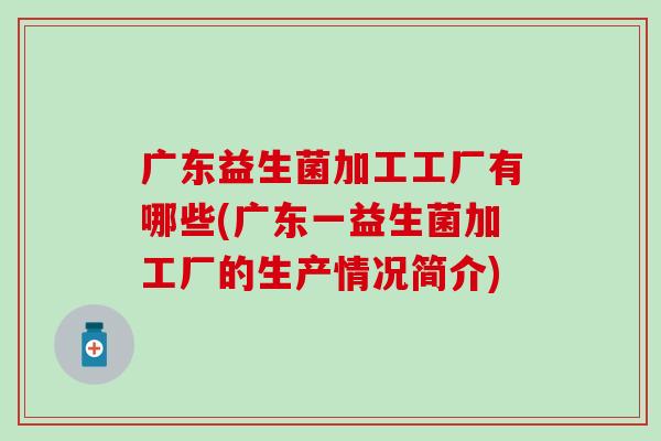 广东益生菌加工工厂有哪些(广东一益生菌加工厂的生产情况简介)