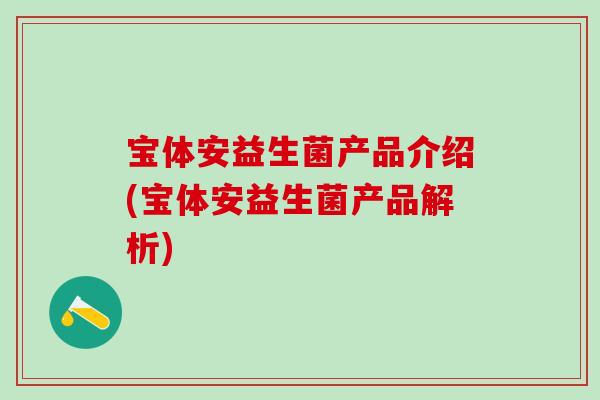 宝体安益生菌产品介绍(宝体安益生菌产品解析)
