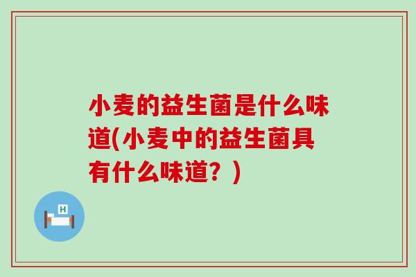 小麦的益生菌是什么味道(小麦中的益生菌具有什么味道？)