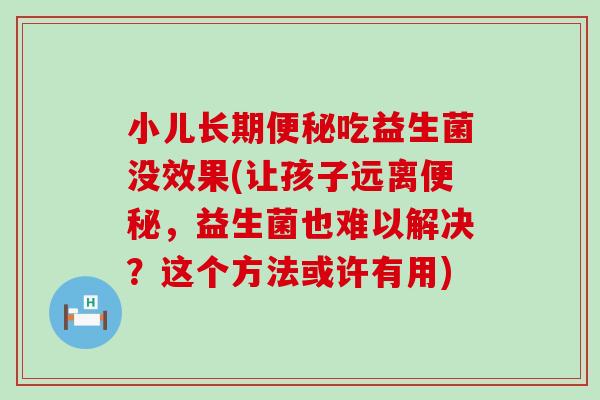 小儿长期便秘吃益生菌没效果(让孩子远离便秘，益生菌也难以解决？这个方法或许有用)