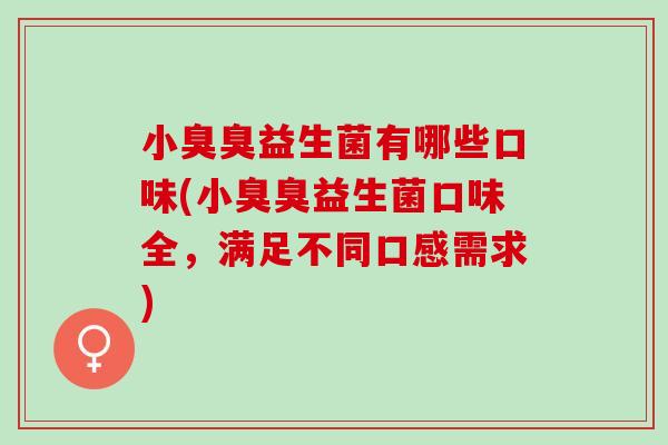 小臭臭益生菌有哪些口味(小臭臭益生菌口味全，满足不同口感需求)