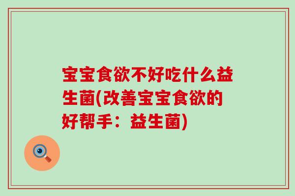 宝宝食欲不好吃什么益生菌(改善宝宝食欲的好帮手：益生菌)