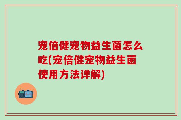 宠倍健宠物益生菌怎么吃(宠倍健宠物益生菌使用方法详解) 宠倍健宠物益生菌怎么吃(宠倍健宠物益生菌使用方法详解)
