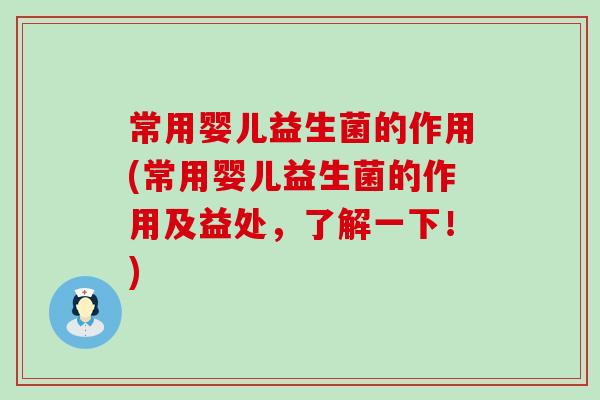 常用婴儿益生菌的作用(常用婴儿益生菌的作用及益处，了解一下！)