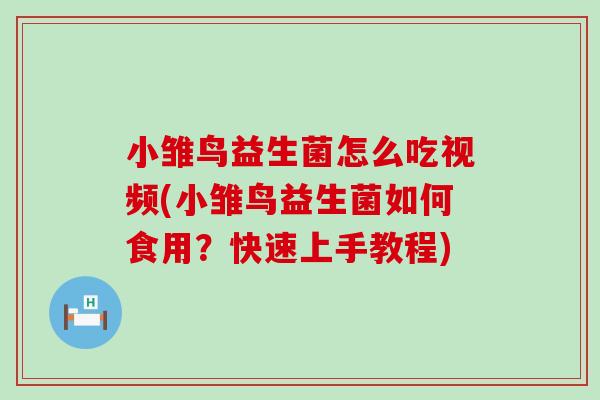 小雏鸟益生菌怎么吃视频(小雏鸟益生菌如何食用？快速上手教程)