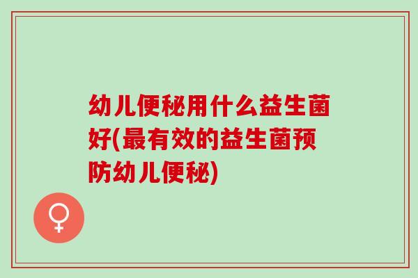 幼儿便秘用什么益生菌好(最有效的益生菌预防幼儿便秘)
