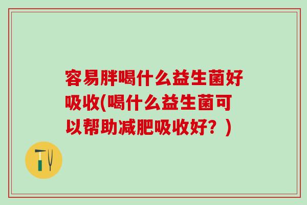 容易胖喝什么益生菌好吸收(喝什么益生菌可以帮助减肥吸收好？)