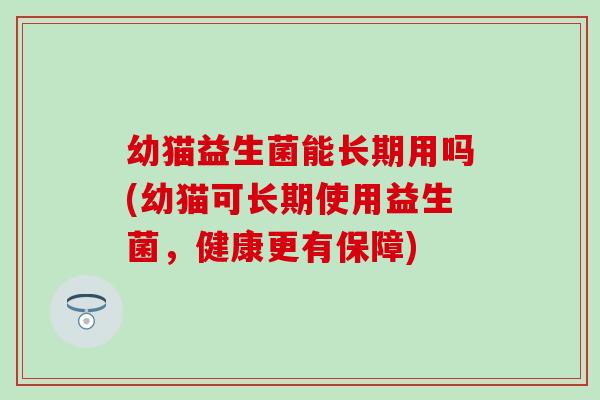 幼猫益生菌能长期用吗(幼猫可长期使用益生菌，健康更有保障)