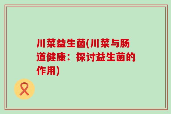 川菜益生菌(川菜与肠道健康：探讨益生菌的作用)