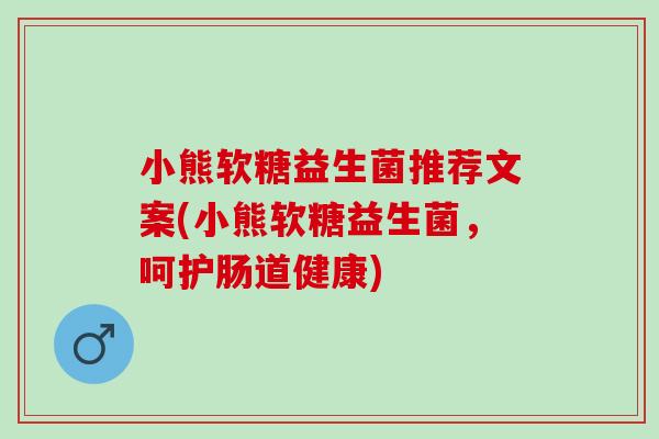小熊软糖益生菌推荐文案(小熊软糖益生菌，呵护肠道健康)