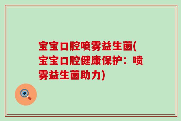 宝宝口腔喷雾益生菌(宝宝口腔健康保护:喷雾益生菌助力) 宝宝口腔喷雾益生菌(宝宝口腔健康保护:喷雾益生菌助力)