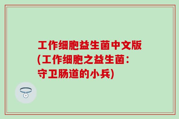 工作细胞益生菌中文版(工作细胞之益生菌：守卫肠道的小兵)