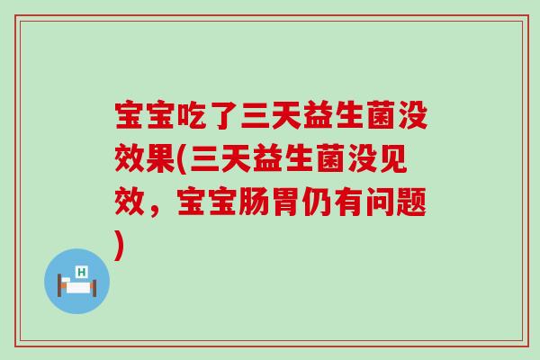 宝宝吃了三天益生菌没效果(三天益生菌没见效，宝宝肠胃仍有问题)
