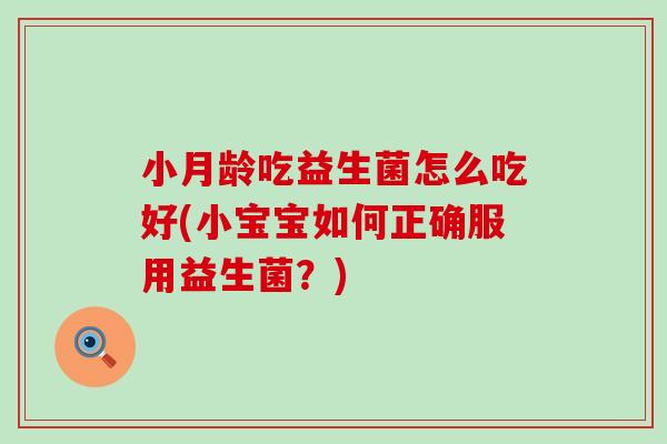小月龄吃益生菌怎么吃好(小宝宝如何正确服用益生菌?) 小月龄吃益生菌怎么吃好(小宝宝如何正确服用益生菌?)