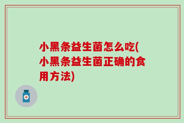小黑条益生菌怎么吃(小黑条益生菌正确的食用方法)