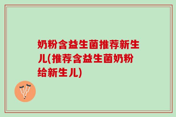 奶粉含益生菌推荐新生儿(推荐含益生菌奶粉给新生儿)