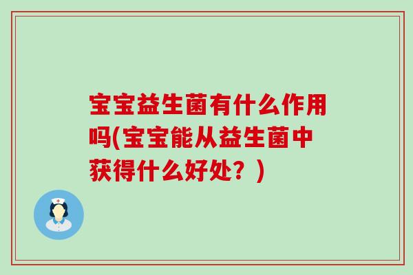 宝宝益生菌有什么作用吗(宝宝能从益生菌中获得什么好处？)