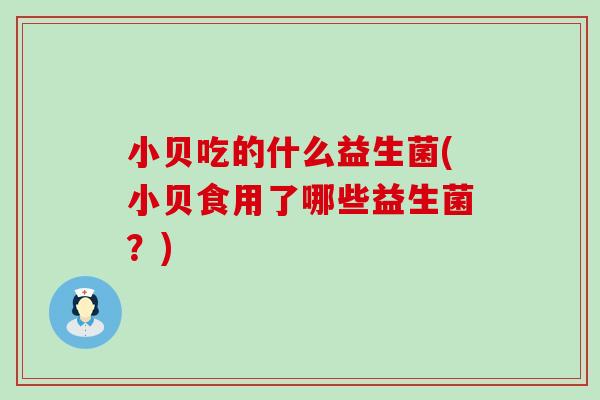 小贝吃的什么益生菌(小贝食用了哪些益生菌？)