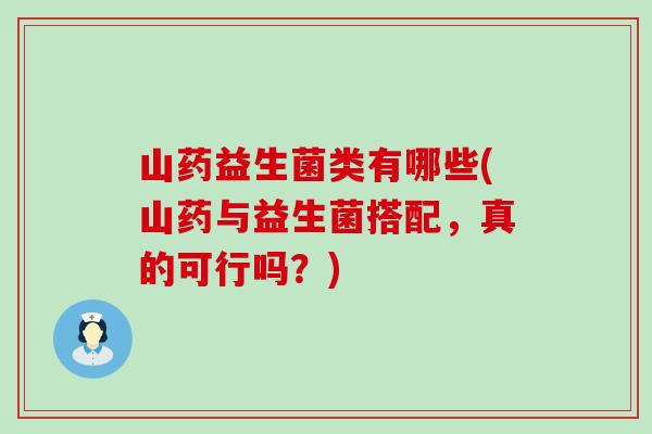 山药益生菌类有哪些(山药与益生菌搭配，真的可行吗？)