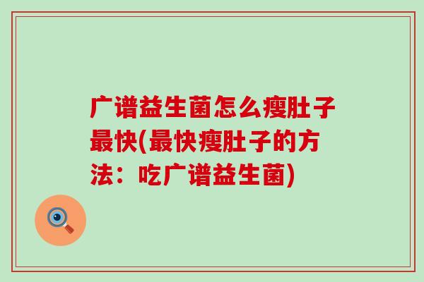 广谱益生菌怎么瘦肚子最快(最快瘦肚子的方法：吃广谱益生菌)