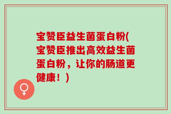 宝赞臣益生菌蛋白粉(宝赞臣推出高效益生菌蛋白粉,让你的肠道更健康!) 宝赞臣益生菌蛋白粉(宝赞臣推出高效益生菌蛋白粉,让你的肠道更健康!)
