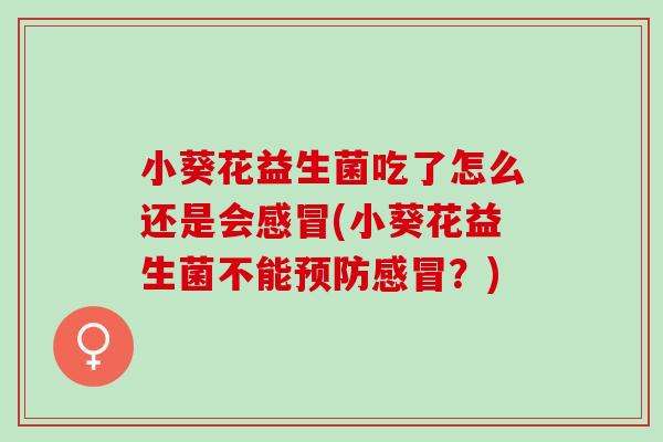 小葵花益生菌吃了怎么还是会(小葵花益生菌不能?) 小葵花益生菌吃了怎么还是会(小葵花益生菌不能?)