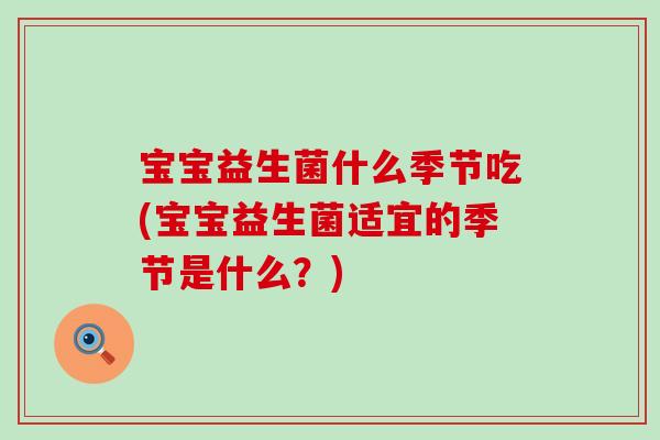 宝宝益生菌什么季节吃(宝宝益生菌适宜的季节是什么？)