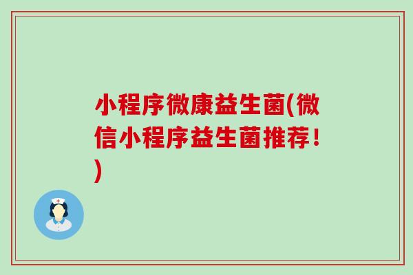 小程序微康益生菌(微信小程序益生菌推荐！)