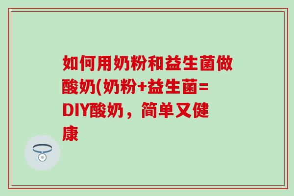 如何用奶粉和益生菌做酸奶(奶粉+益生菌=DIY酸奶，简单又健康