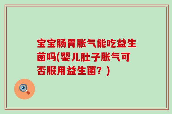 宝宝肠胃能吃益生菌吗(婴儿肚子可否服用益生菌?) 宝宝肠胃能吃益生菌吗(婴儿肚子可否服用益生菌?)