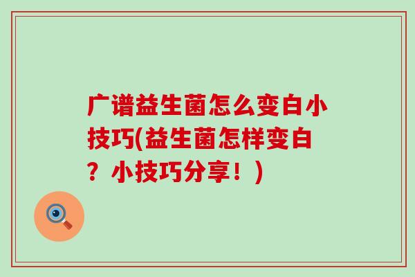 广谱益生菌怎么变白小技巧(益生菌怎样变白？小技巧分享！)
