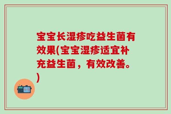 宝宝长吃益生菌有效果(宝宝适宜补充益生菌,有效改善。) 宝宝长吃益生菌有效果(宝宝适宜补充益生菌,有效改善。)