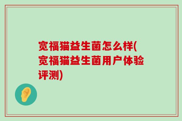 宽福猫益生菌怎么样(宽福猫益生菌用户体验评测)