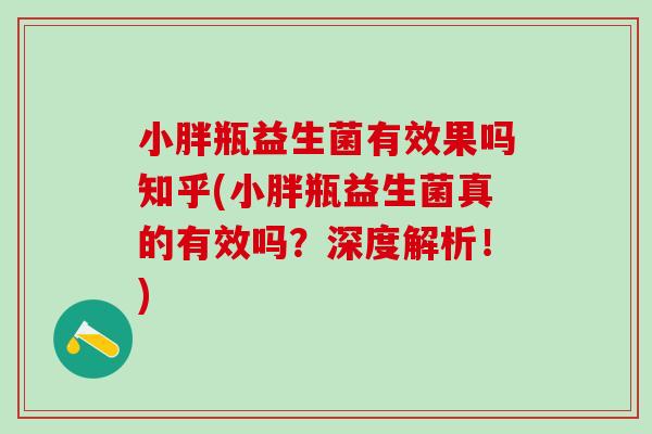 小胖瓶益生菌有效果吗知乎(小胖瓶益生菌真的有效吗？深度解析！)