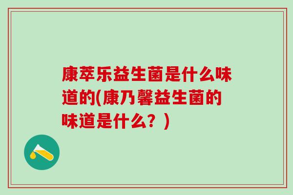 康萃乐益生菌是什么味道的(康乃馨益生菌的味道是什么？)